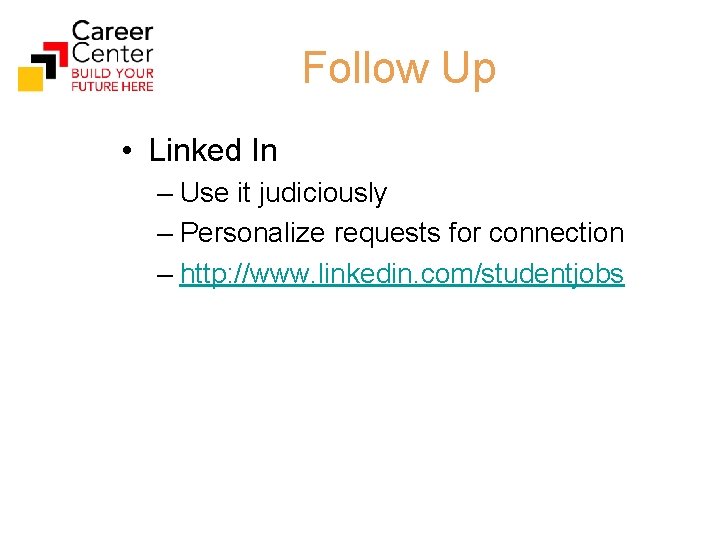 Follow Up • Linked In – Use it judiciously – Personalize requests for connection