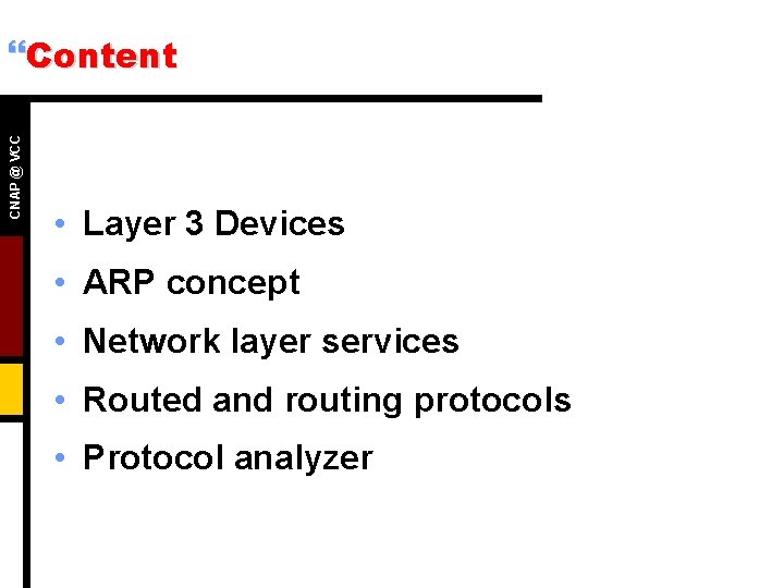 CNAP @ VCC }Content • Layer 3 Devices • ARP concept • Network layer