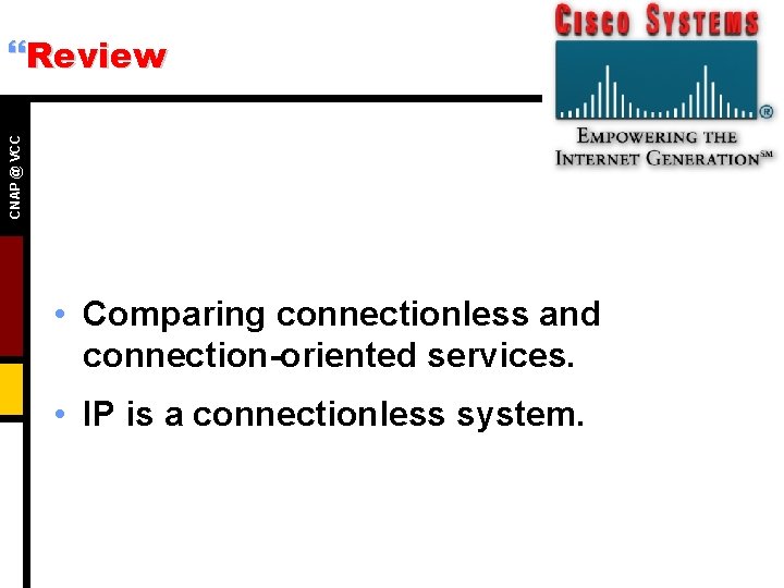 CNAP @ VCC }Review • Comparing connectionless and connection-oriented services. • IP is a
