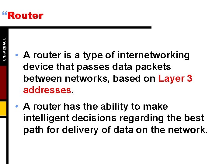 CNAP @ VCC }Router • A router is a type of internetworking device that