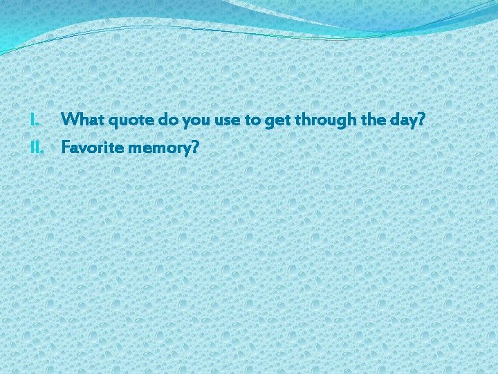 I. What quote do you use to get through the day? II. Favorite memory?
