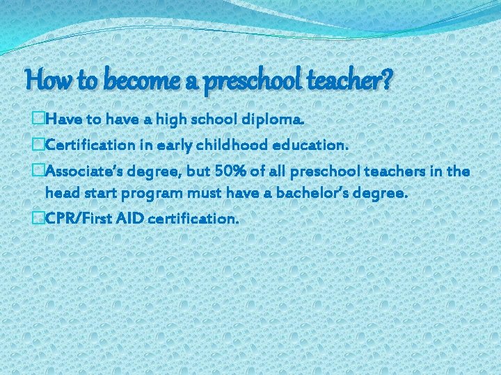 How to become a preschool teacher? �Have to have a high school diploma. �Certification