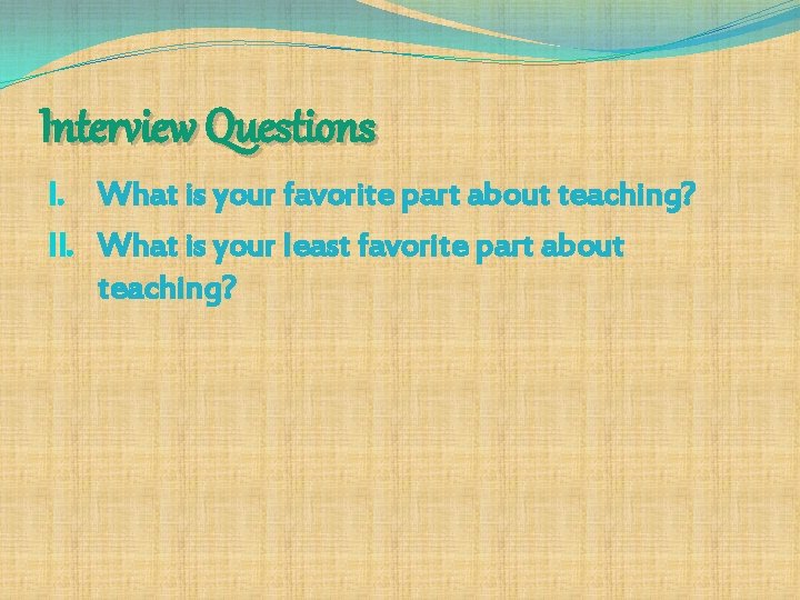 Interview Questions I. What is your favorite part about teaching? II. What is your