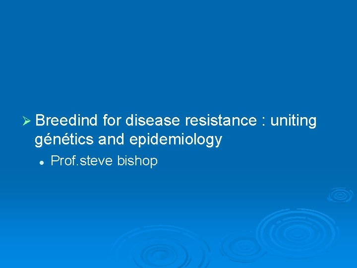 Ø Breedind for disease resistance : uniting génétics and epidemiology l Prof. steve bishop