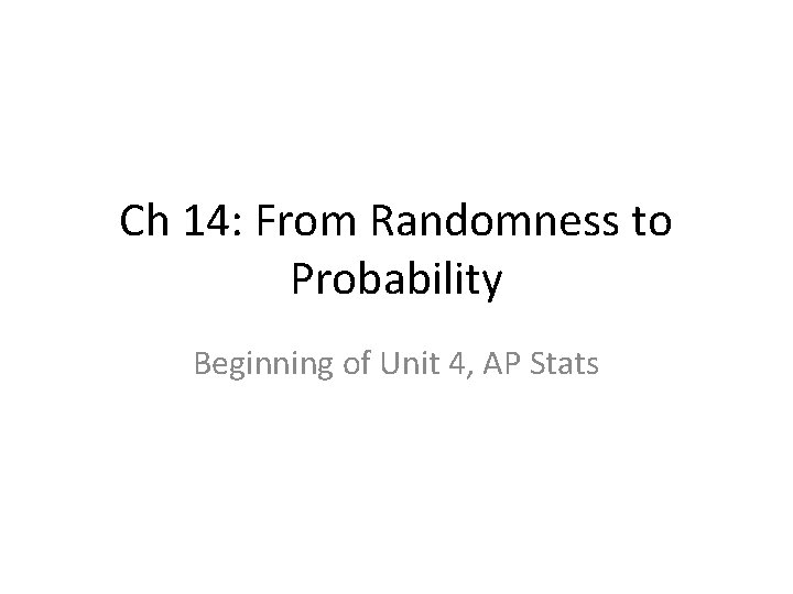 Ch 14: From Randomness to Probability Beginning of Unit 4, AP Stats 