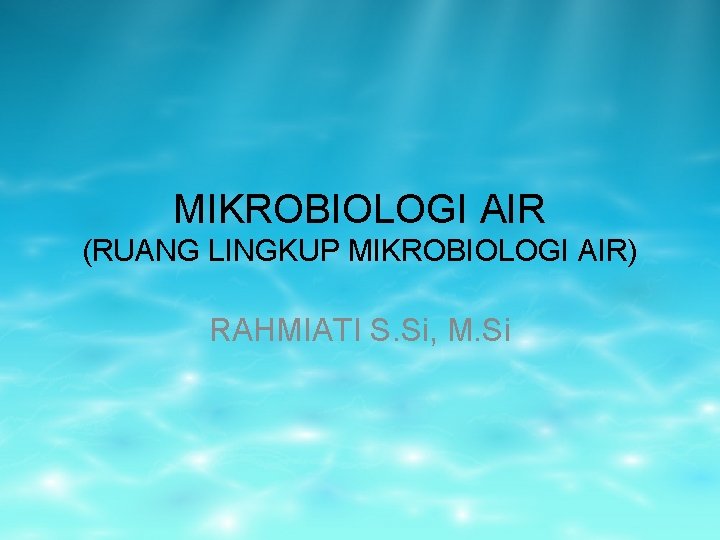 MIKROBIOLOGI AIR (RUANG LINGKUP MIKROBIOLOGI AIR) RAHMIATI S. Si, M. Si 