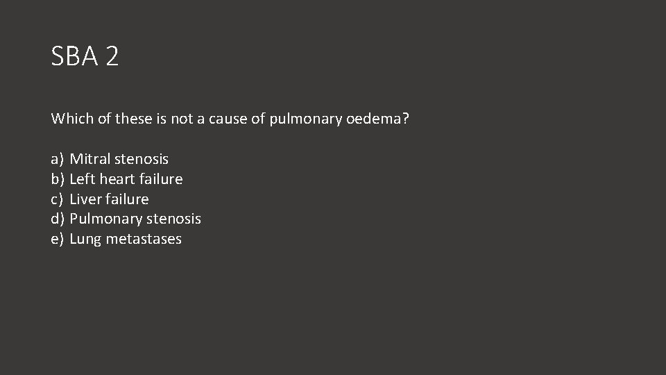 SBA 2 Which of these is not a cause of pulmonary oedema? a) Mitral