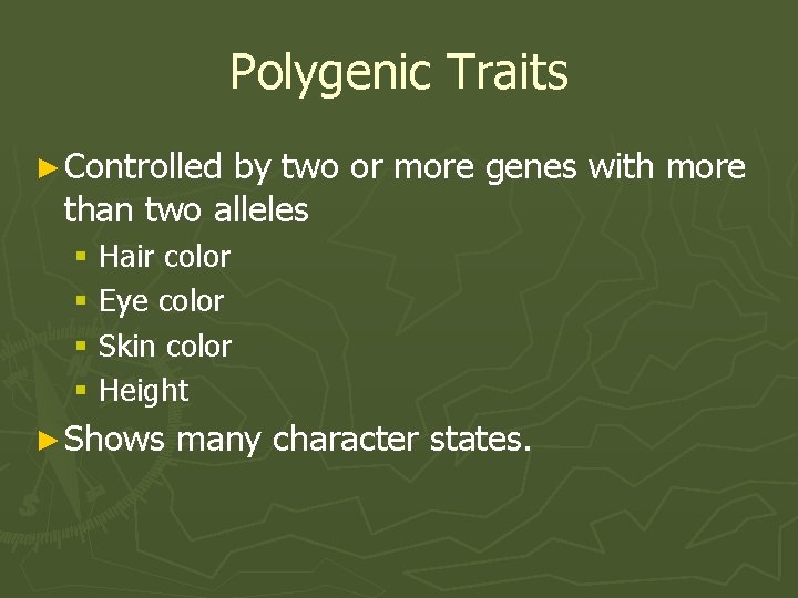 Polygenic Traits ► Controlled by two or more genes with more than two alleles