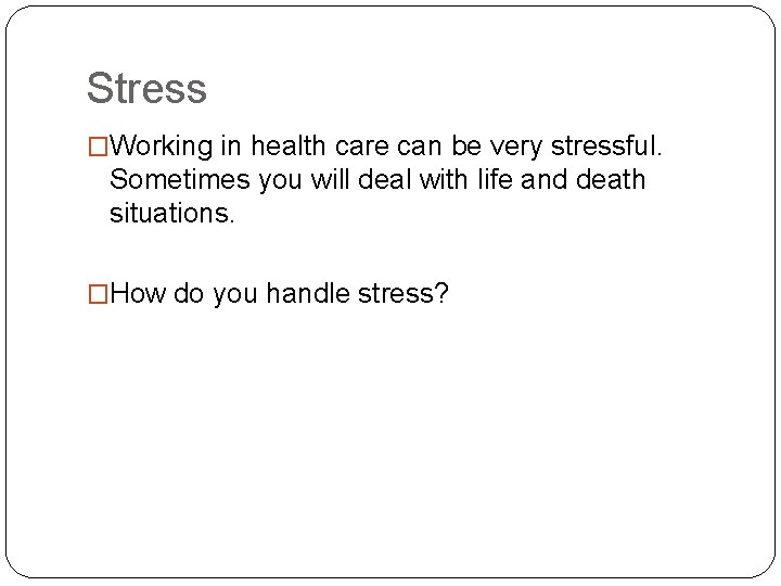 Stress �Working in health care can be very stressful. Sometimes you will deal with