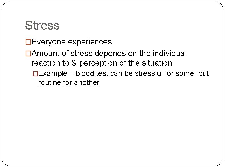 Stress �Everyone experiences �Amount of stress depends on the individual reaction to & perception