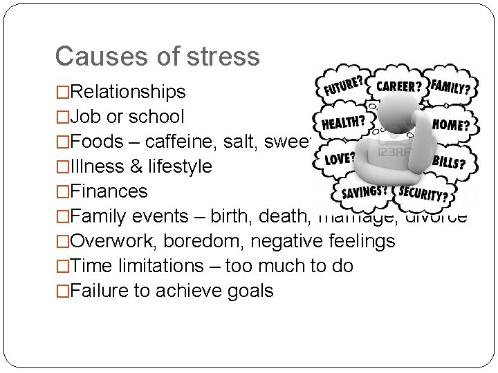 Causes of stress �Relationships �Job or school �Foods – caffeine, salt, sweets �Illness &