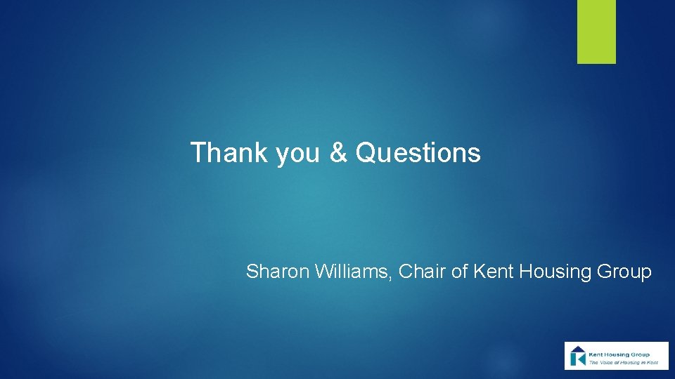 Thank you & Questions Sharon Williams, Chair of Kent Housing Group 