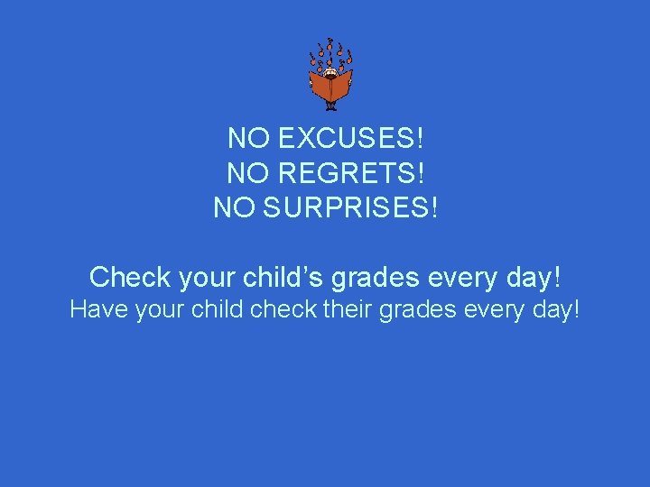 NO EXCUSES! NO REGRETS! NO SURPRISES! Check your child’s grades every day! Have your