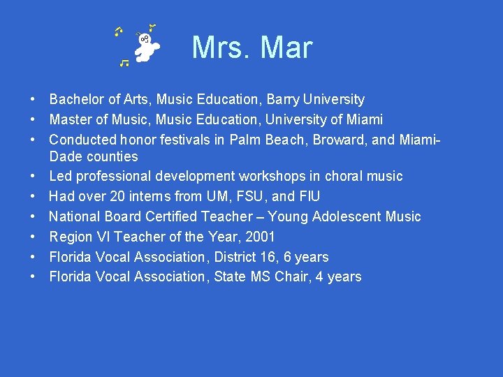 Mrs. Mar • Bachelor of Arts, Music Education, Barry University • Master of Music,