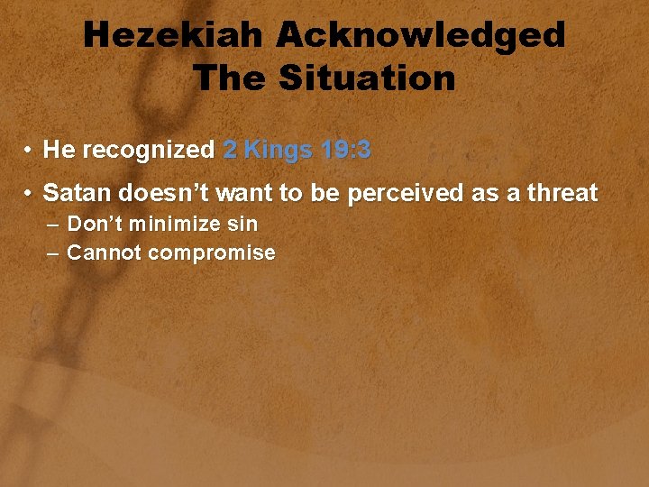 Hezekiah Acknowledged The Situation • He recognized 2 Kings 19: 3 • Satan doesn’t