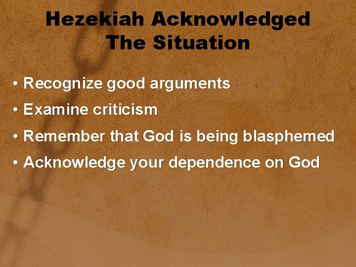 Hezekiah Acknowledged The Situation • Recognize good arguments • Examine criticism • Remember that