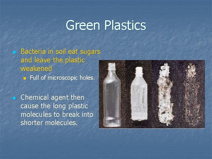 Green Plastics n Bacteria in soil eat sugars and leave the plastic weakened n Green Plastics n Bacteria in soil eat sugars and leave the plastic weakened n