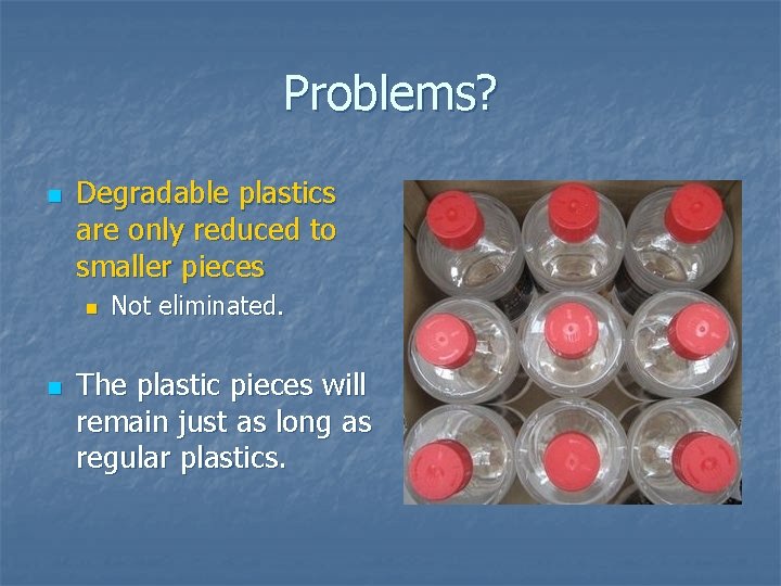 Problems? n Degradable plastics are only reduced to smaller pieces n n Not eliminated. Problems? n Degradable plastics are only reduced to smaller pieces n n Not eliminated.