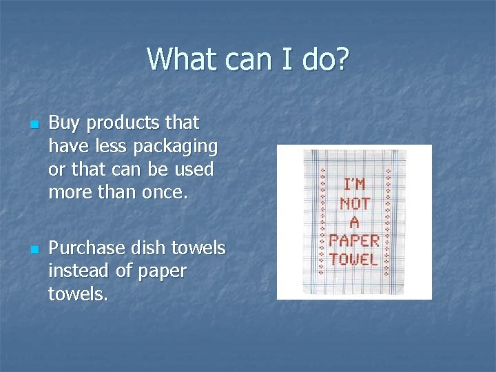 What can I do? n n Buy products that have less packaging or that What can I do? n n Buy products that have less packaging or that