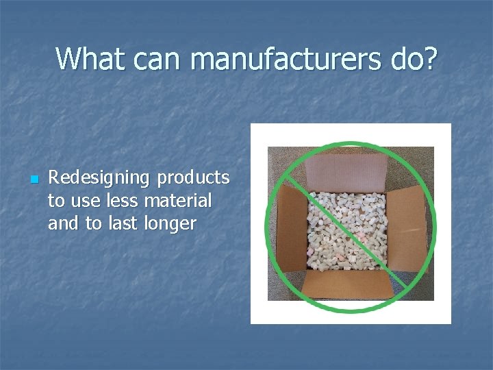 What can manufacturers do? n Redesigning products to use less material and to last What can manufacturers do? n Redesigning products to use less material and to last
