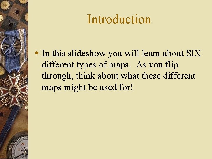 Introduction w In this slideshow you will learn about SIX different types of maps.