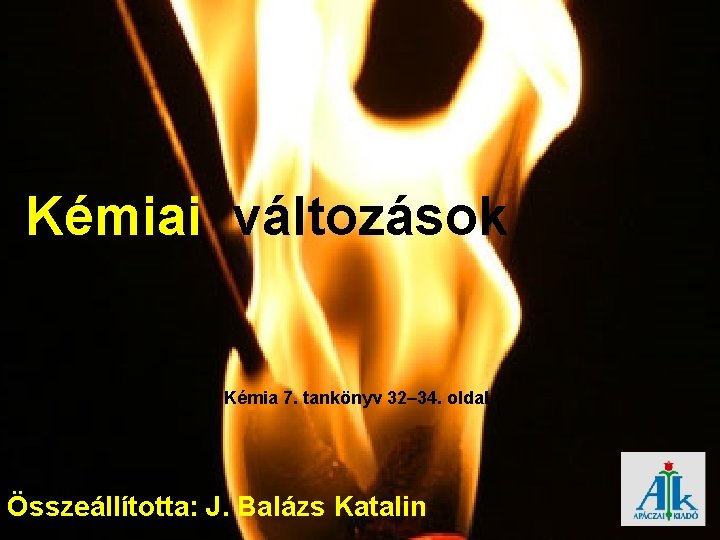 Kémiai változások Kémia 7. tankönyv 32– 34. oldal Összeállította: J. Balázs Katalin 