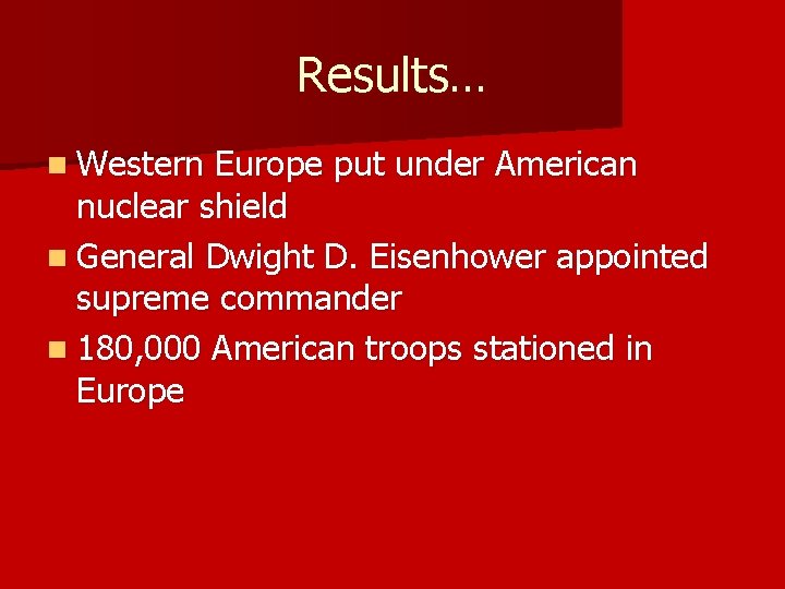 Results… n Western Europe put under American nuclear shield n General Dwight D. Eisenhower
