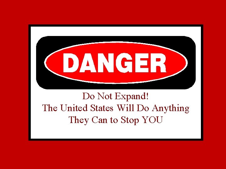 Do Not Expand! The United States Will Do Anything They Can to Stop YOU