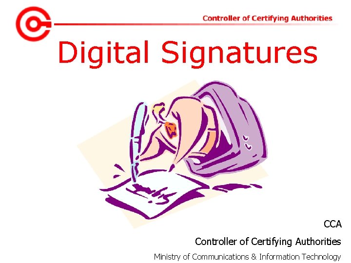Digital Signatures CCA Controller of Certifying Authorities Ministry of Communications & Information Technology 