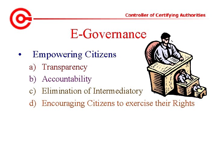 E-Governance • Empowering Citizens a) b) c) d) Transparency Accountability Elimination of Intermediatory Encouraging