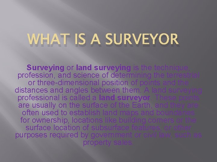 WHAT IS A SURVEYOR Surveying or land surveying is the technique, profession, and science