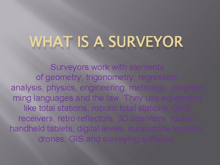 WHAT IS A SURVEYOR Surveyors work with elements of geometry, trigonometry, regression analysis, physics,