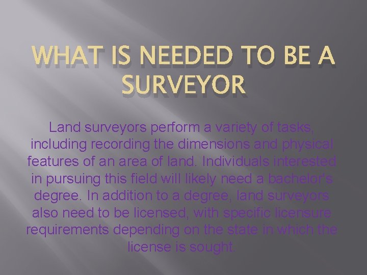 WHAT IS NEEDED TO BE A SURVEYOR Land surveyors perform a variety of tasks,