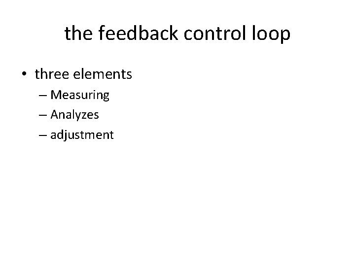 the feedback control loop • three elements – Measuring – Analyzes – adjustment 