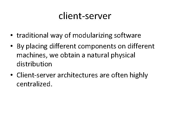 client-server • traditional way of modularizing software • By placing different components on different