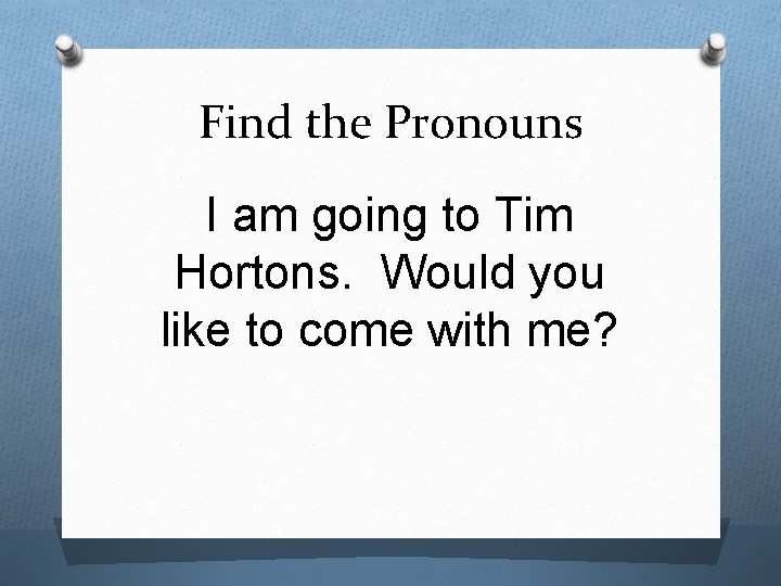 Find the Pronouns I am going to Tim Hortons. Would you like to come