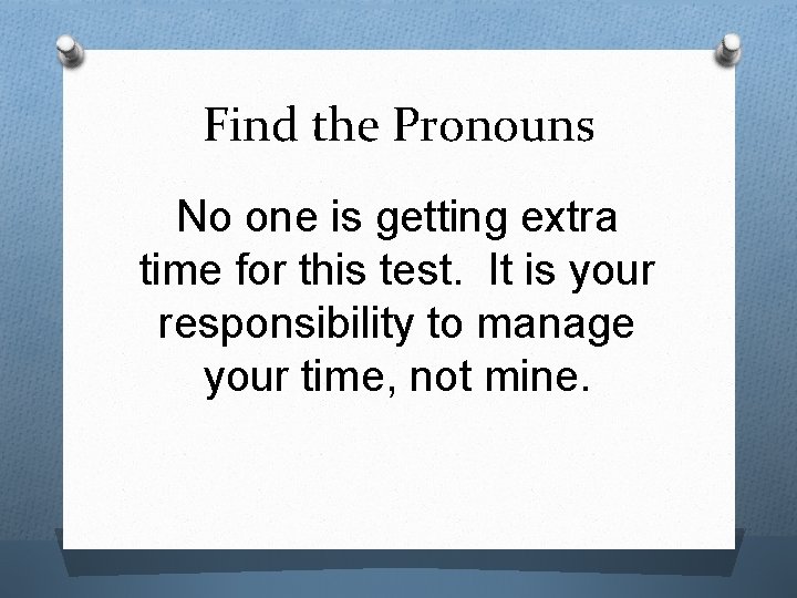 Find the Pronouns No one is getting extra time for this test. It is