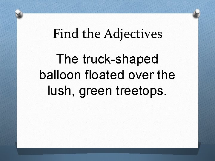 Find the Adjectives The truck-shaped balloon floated over the lush, green treetops. 
