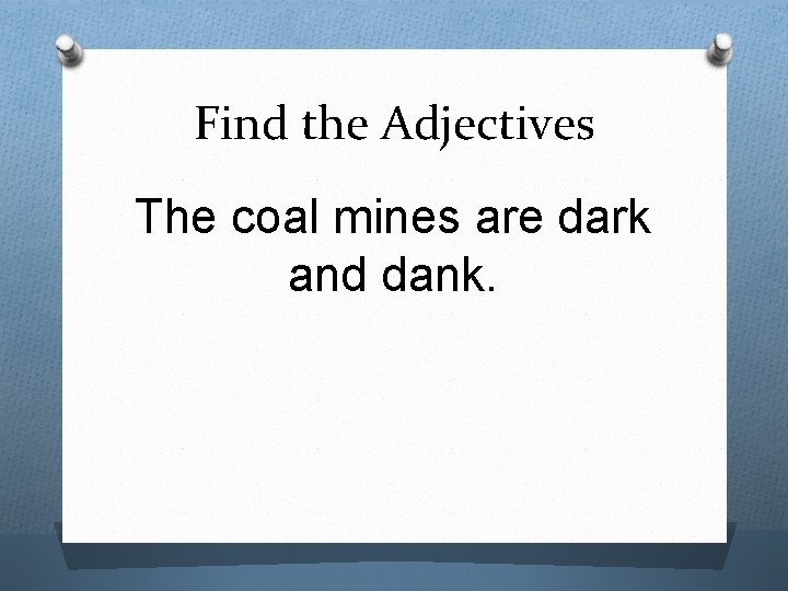 Find the Adjectives The coal mines are dark and dank. 