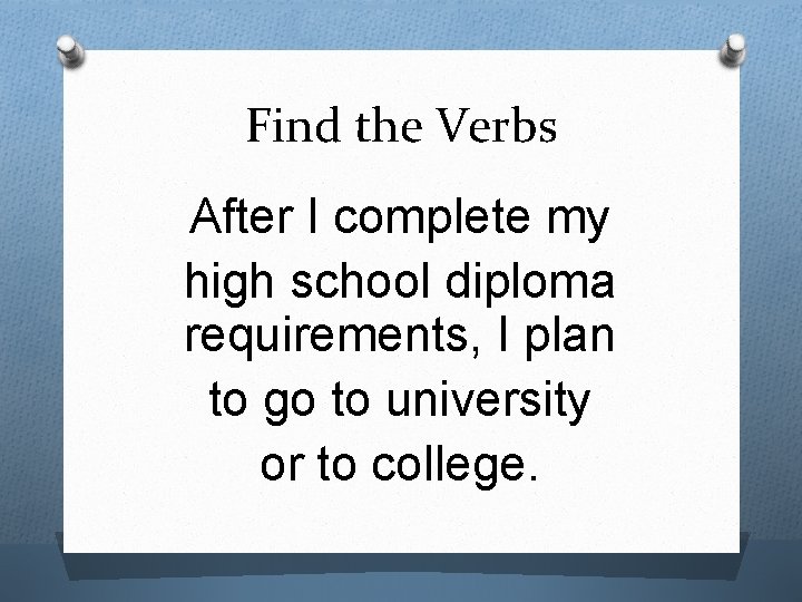Find the Verbs After I complete my high school diploma requirements, I plan to