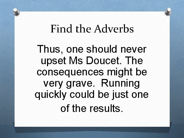 Find the Adverbs Thus, one should never upset Ms Doucet. The consequences might be