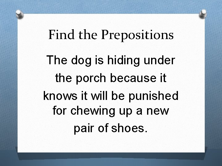 Find the Prepositions The dog is hiding under the porch because it knows it