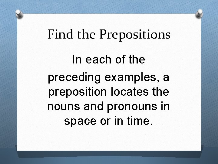 Find the Prepositions In each of the preceding examples, a preposition locates the nouns