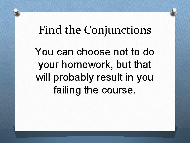 Find the Conjunctions You can choose not to do your homework, but that will