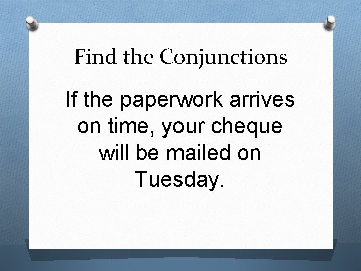 Find the Conjunctions If the paperwork arrives on time, your cheque will be mailed