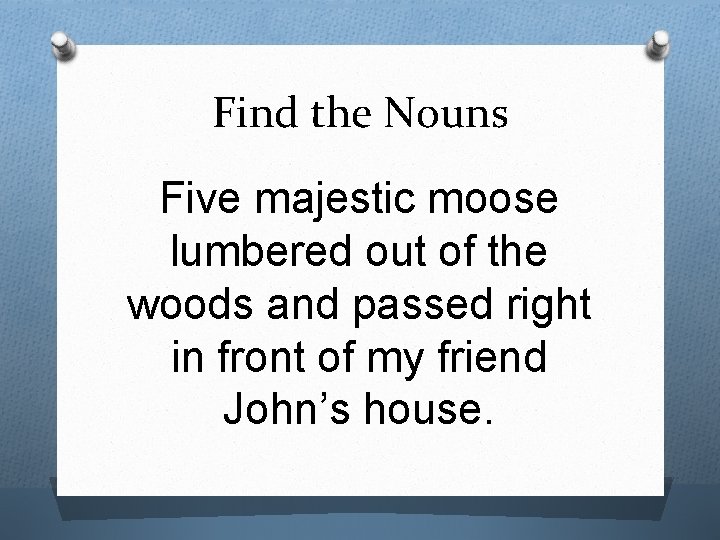 Find the Nouns Five majestic moose lumbered out of the woods and passed right