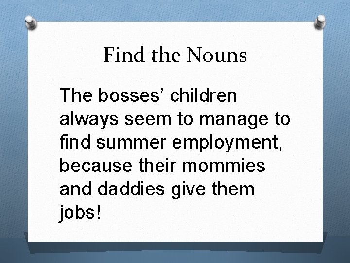 Find the Nouns The bosses’ children always seem to manage to find summer employment,