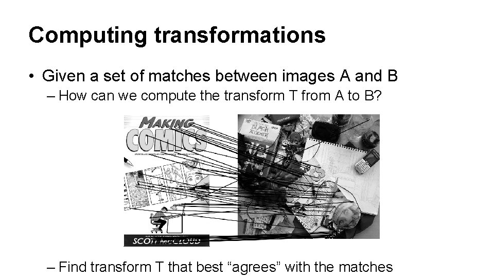 Computing transformations • Given a set of matches between images A and B –