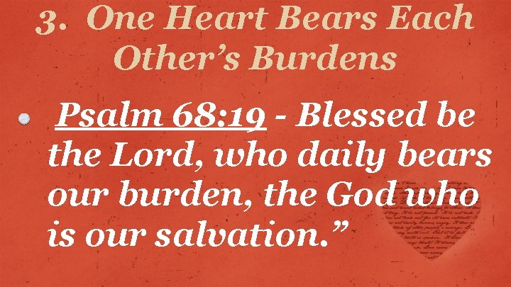 3. One Heart Bears Each Other’s Burdens Psalm 68: 19 - Blessed be the