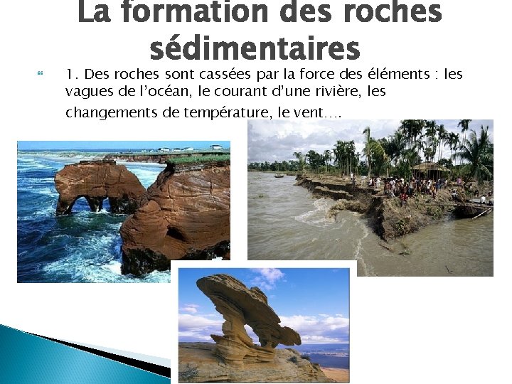  La formation des roches sédimentaires 1. Des roches sont cassées par la force